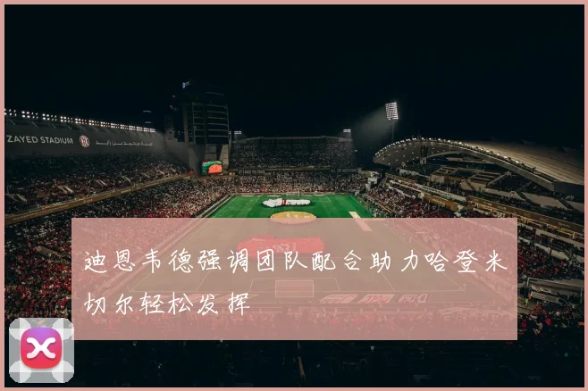 迪恩韦德强调团队配合助力哈登米切尔轻松发挥