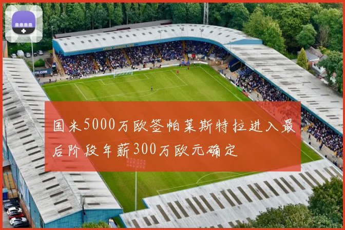 国米5000万欧签帕莱斯特拉进入最后阶段年薪300万欧元确定