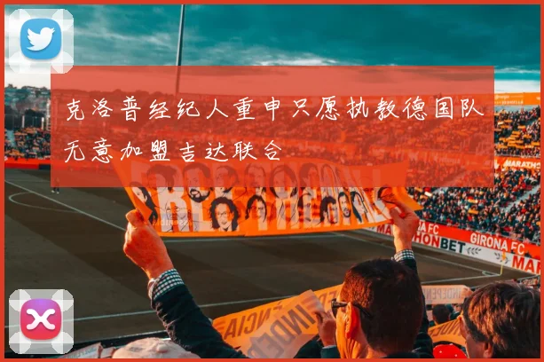 克洛普经纪人重申只愿执教德国队无意加盟吉达联合