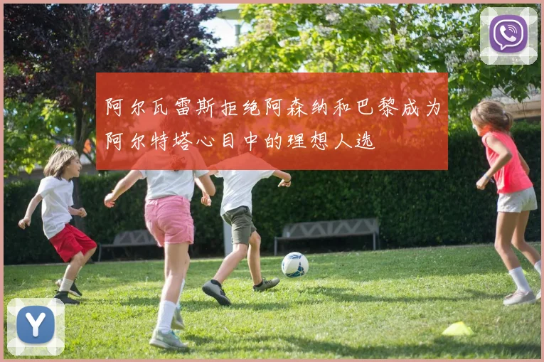 阿尔瓦雷斯拒绝阿森纳和巴黎成为阿尔特塔心目中的理想人选