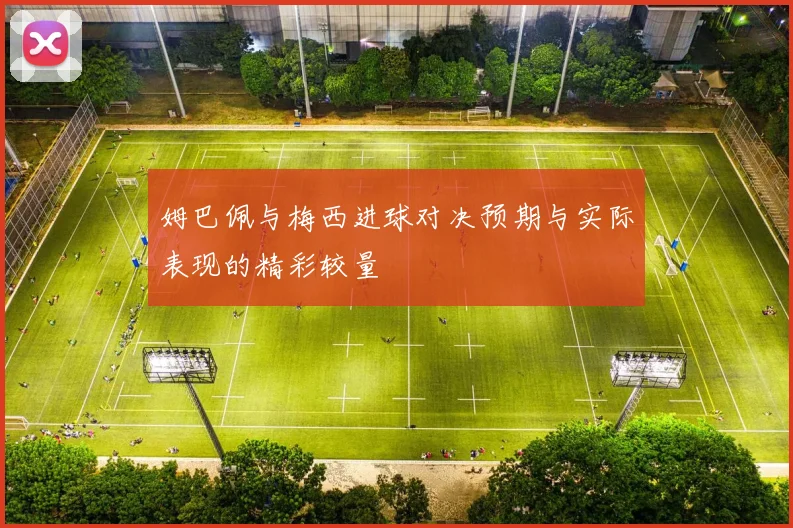 姆巴佩与梅西进球对决预期与实际表现的精彩较量