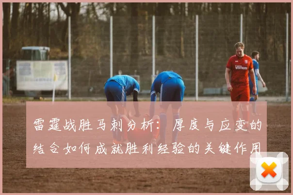 雷霆战胜马刺分析：厚度与应变的结合如何成就胜利经验的关键作用