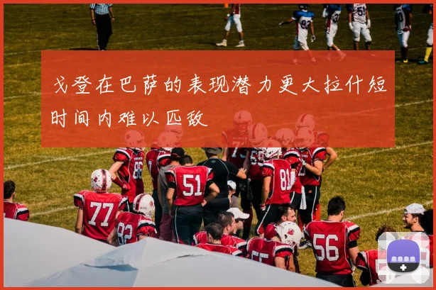 戈登在巴萨的表现潜力更大拉什短时间内难以匹敌