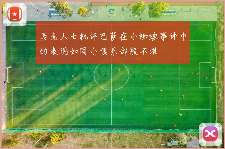 马竞人士批评巴萨在小蜘蛛事件中的表现如同小俱乐部般不堪