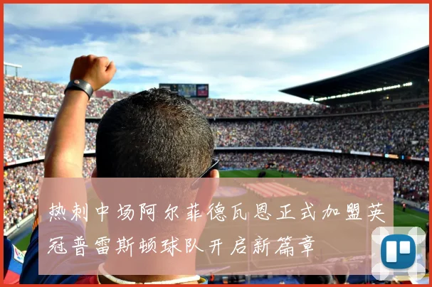 热刺中场阿尔菲德瓦恩正式加盟英冠普雷斯顿球队开启新篇章