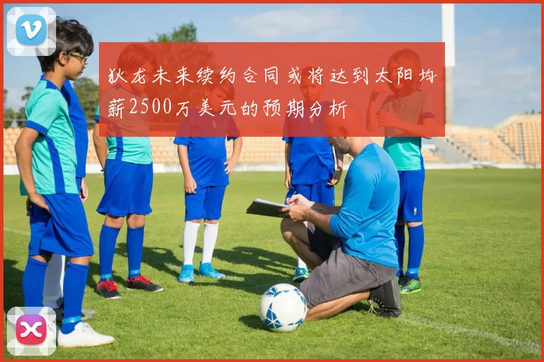 狄龙未来续约合同或将达到太阳均薪2500万美元的预期分析